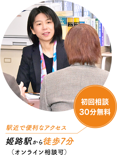 初回相談
30分無料
駅近で便利なアクセス
姫路駅から徒歩7分
(オンライン相談可)